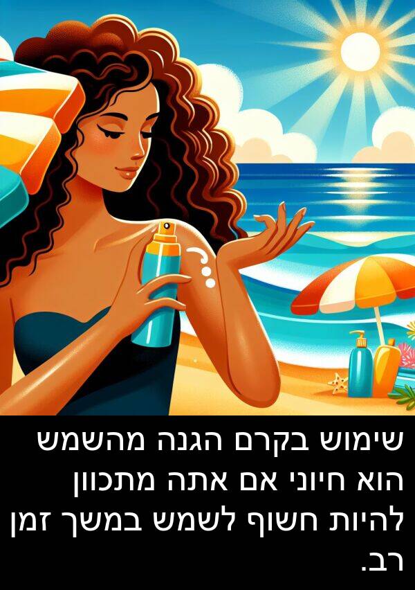 זמן: שימוש בקרם הגנה מהשמש הוא חיוני אם אתה מתכוון להיות חשוף לשמש במשך זמן רב.