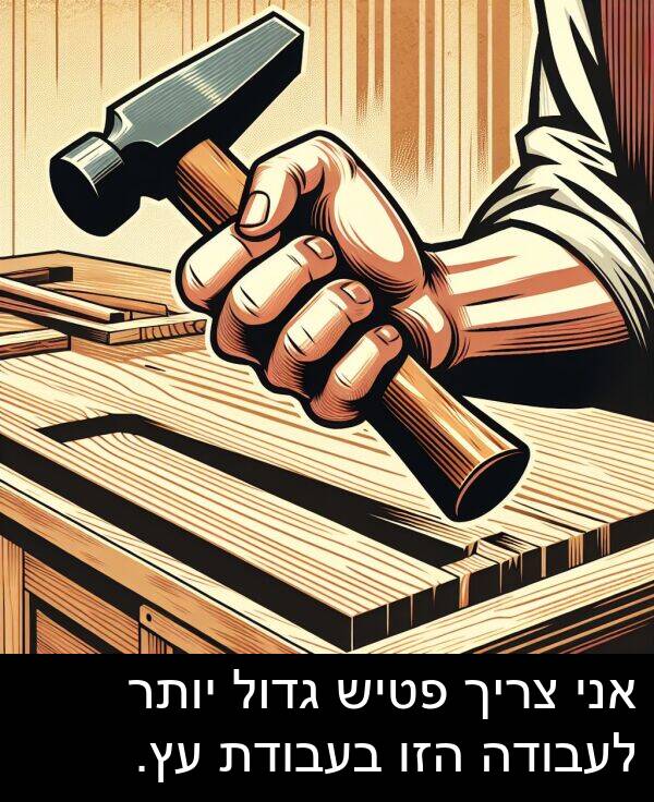 פטיש: אני צריך פטיש גדול יותר לעבודה הזו בעבודת עץ.