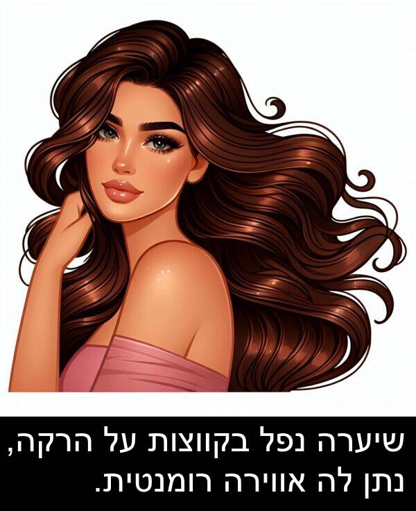 נתן: שיערה נפל בקווצות על הרקה, נתן לה אווירה רומנטית.
