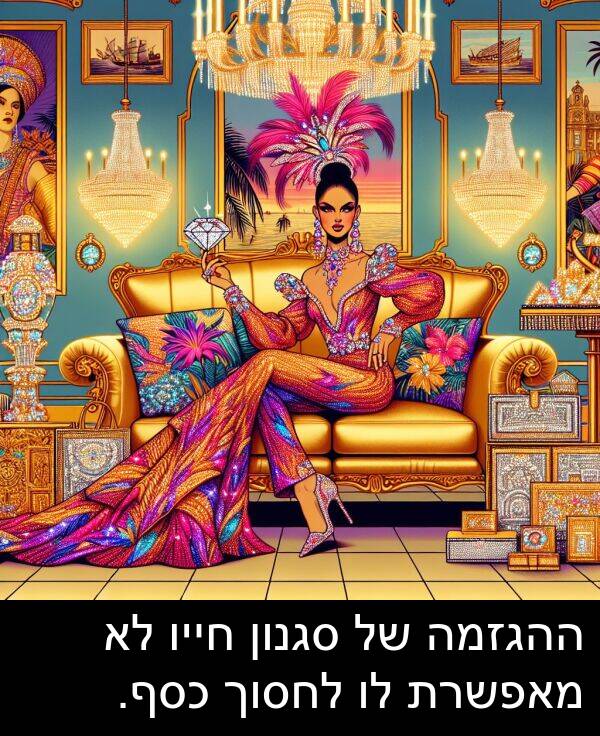 מאפשרת: ההגזמה של סגנון חייו לא מאפשרת לו לחסוך כסף.
