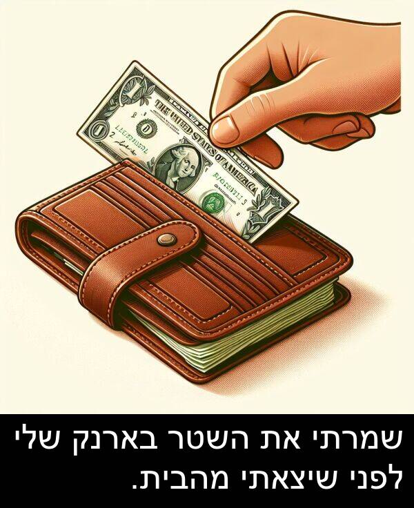 בארנק: שמרתי את השטר בארנק שלי לפני שיצאתי מהבית.