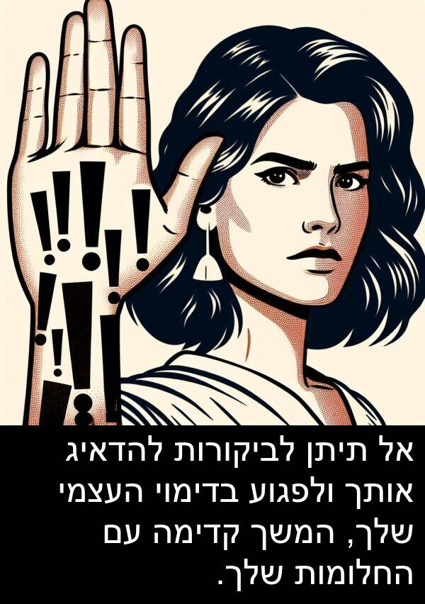 קדימה: אל תיתן לביקורות להדאיג אותך ולפגוע בדימוי העצמי שלך, המשך קדימה עם החלומות שלך.