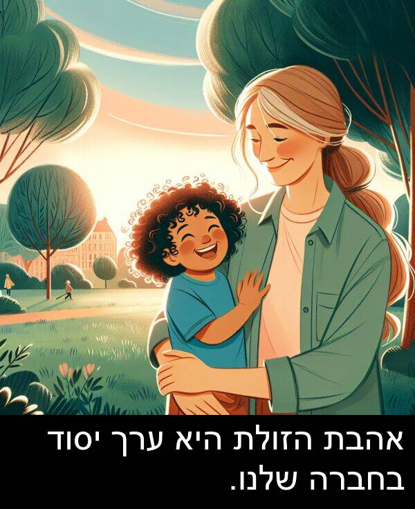 אהבת: אהבת הזולת היא ערך יסוד בחברה שלנו.