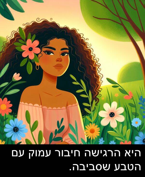 עמוק: היא הרגישה חיבור עמוק עם הטבע שסביבה.
