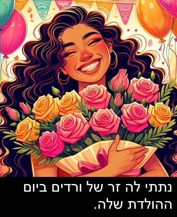 נתתי: נתתי לה זר של ורדים ביום ההולדת שלה.