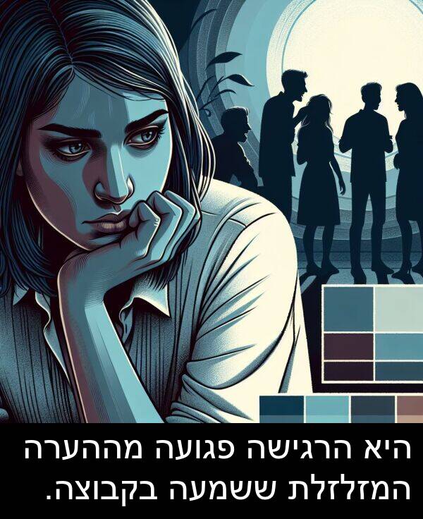 פגועה: היא הרגישה פגועה מההערה המזלזלת ששמעה בקבוצה.