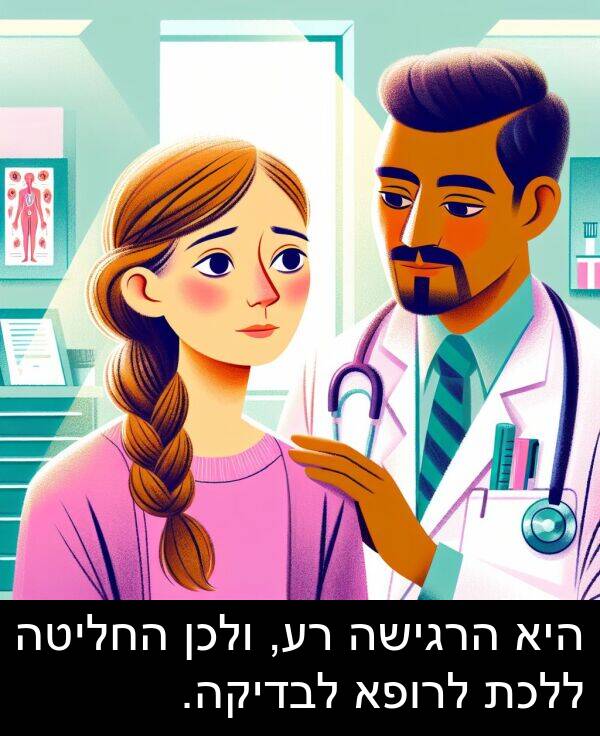 רע: היא הרגישה רע, ולכן החליטה ללכת לרופא לבדיקה.