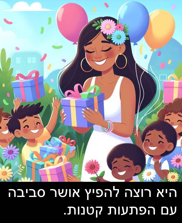 קטנות: היא רוצה להפיץ אושר סביבה עם הפתעות קטנות.
