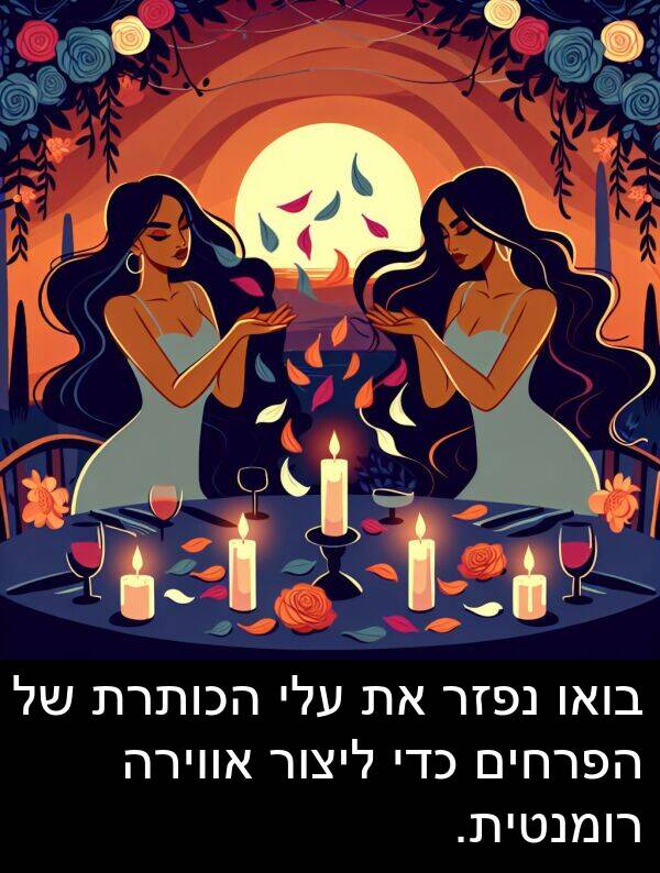 בואו: בואו נפזר את עלי הכותרת של הפרחים כדי ליצור אווירה רומנטית.