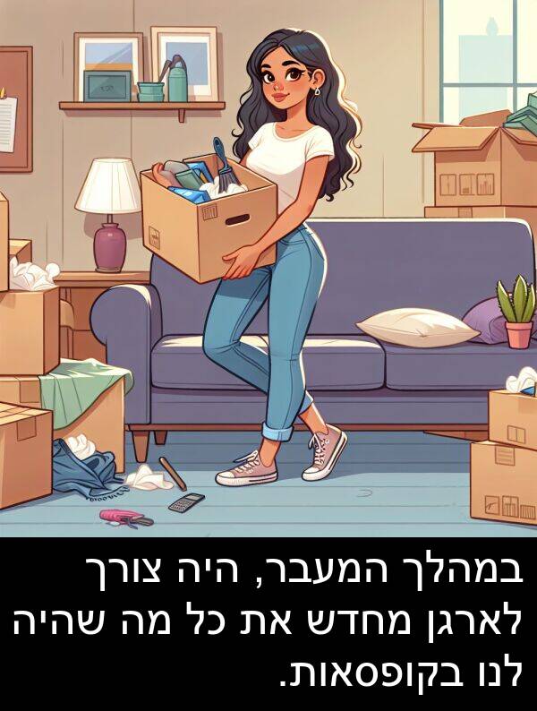 צורך: במהלך המעבר, היה צורך לארגן מחדש את כל מה שהיה לנו בקופסאות.