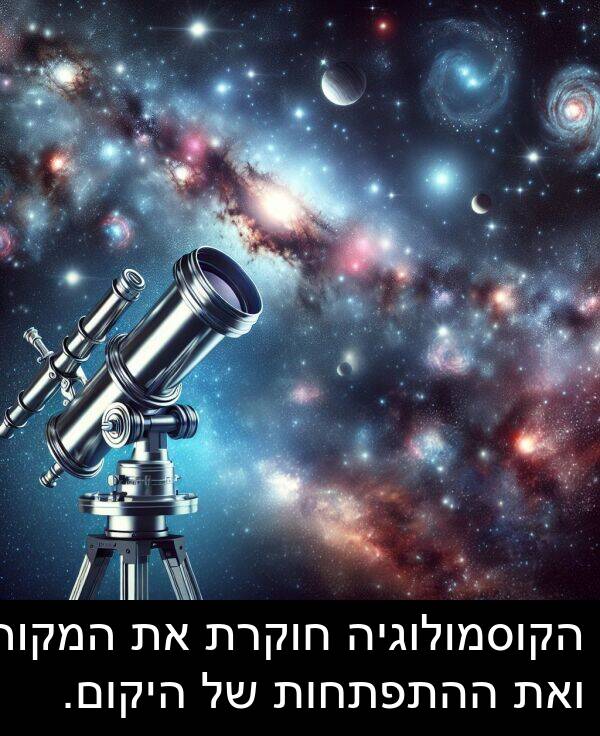 חוקרת: הקוסמולוגיה חוקרת את המקור ואת ההתפתחות של היקום.