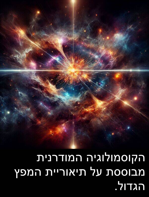 מבוססת: הקוסמולוגיה המודרנית מבוססת על תיאוריית המפץ הגדול.