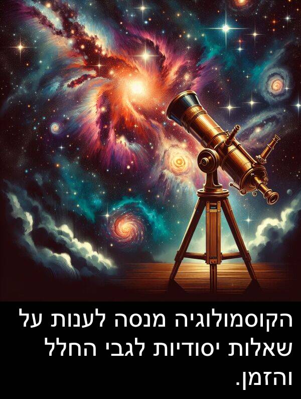 שאלות: הקוסמולוגיה מנסה לענות על שאלות יסודיות לגבי החלל והזמן.