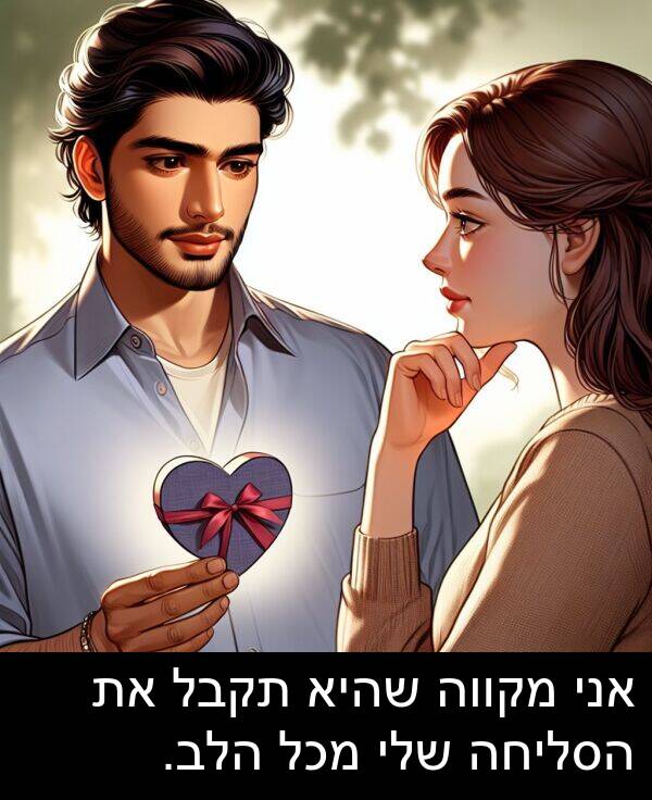 מקווה: אני מקווה שהיא תקבל את הסליחה שלי מכל הלב.