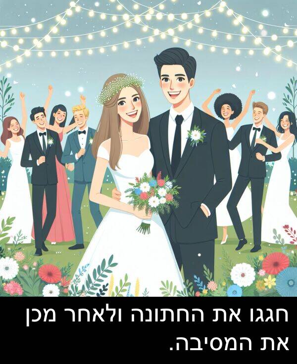 חגגו: חגגו את החתונה ולאחר מכן את המסיבה.