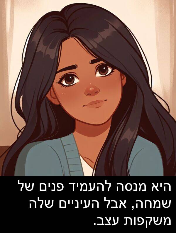 פנים: היא מנסה להעמיד פנים של שמחה, אבל העיניים שלה משקפות עצב.
