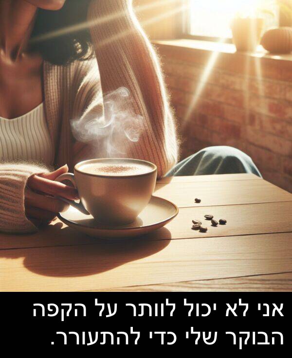 יכול: אני לא יכול לוותר על הקפה הבוקר שלי כדי להתעורר.