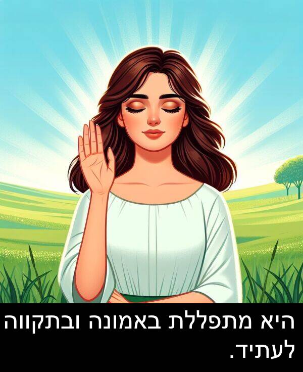 באמונה: היא מתפללת באמונה ובתקווה לעתיד.