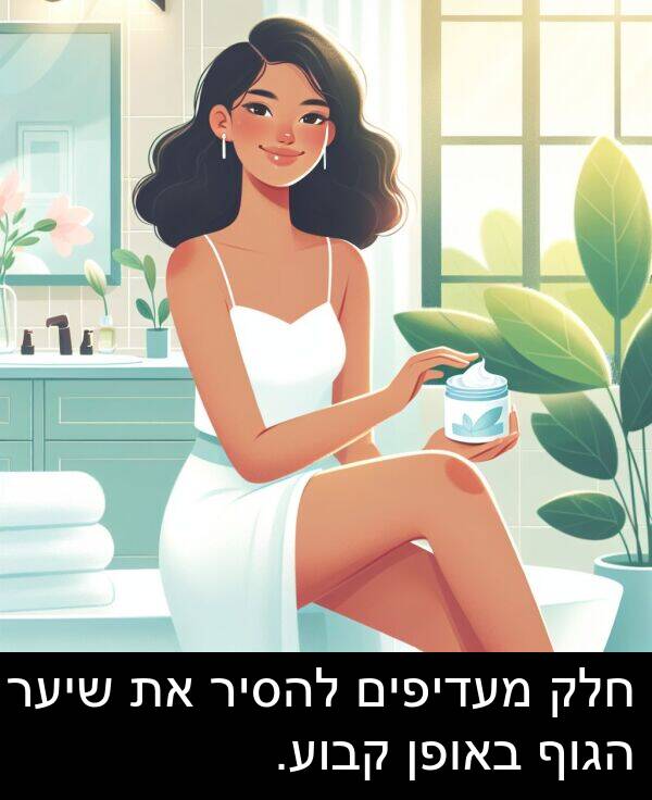 באופן: חלק מעדיפים להסיר את שיער הגוף באופן קבוע.