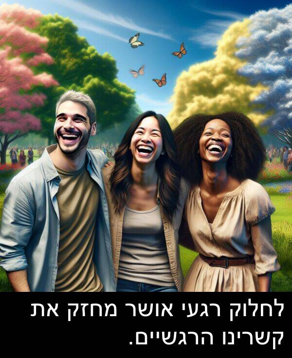 אושר: לחלוק רגעי אושר מחזק את קשרינו הרגשיים.