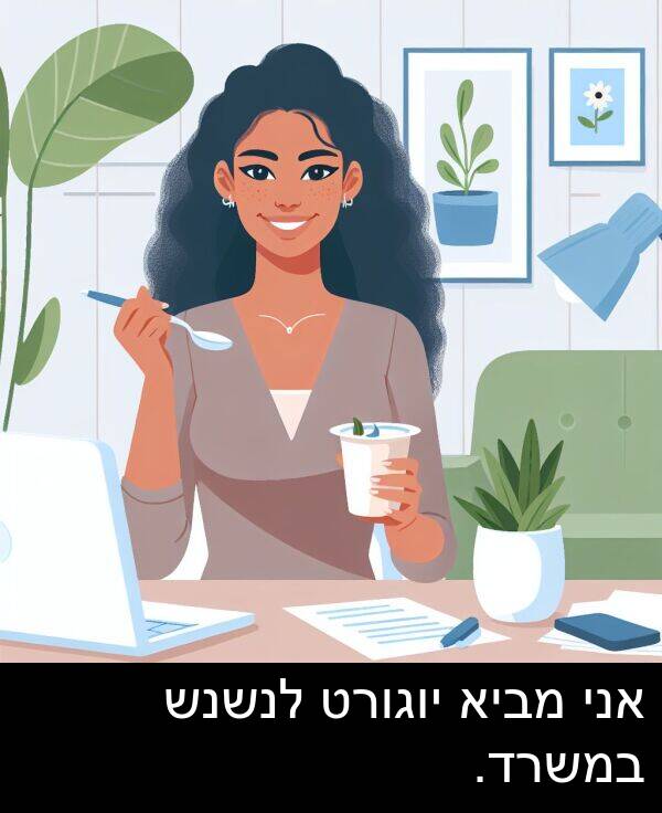 מביא: אני מביא יוגורט לנשנש במשרד.