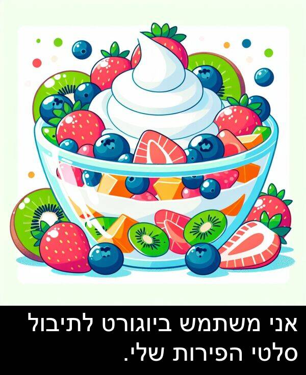 סלטי: אני משתמש ביוגורט לתיבול סלטי הפירות שלי.