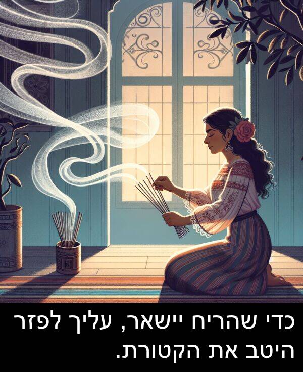 עליך: כדי שהריח יישאר, עליך לפזר היטב את הקטורת.