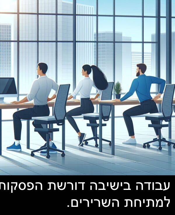 דורשת: עבודה בישיבה דורשת הפסקות למתיחת השרירים.