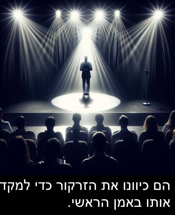 הזרקור: הם כיוונו את הזרקור כדי למקד אותו באמן הראשי.