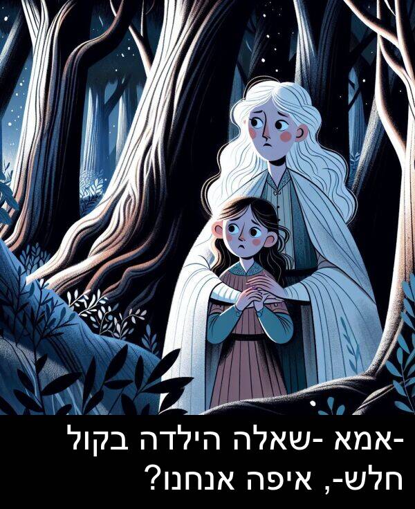 איפה: -אמא -שאלה הילדה בקול חלש-, איפה אנחנו?
