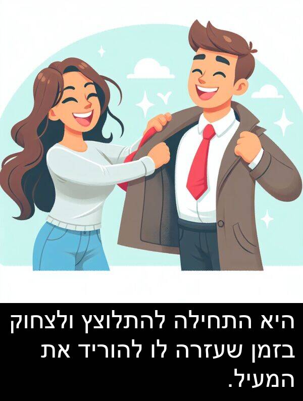 שעזרה: היא התחילה להתלוצץ ולצחוק בזמן שעזרה לו להוריד את המעיל.