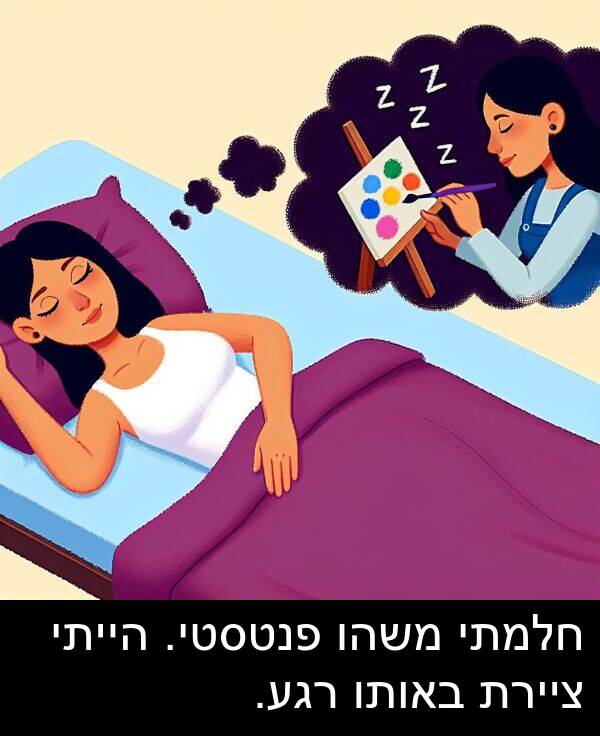 ציירת: חלמתי משהו פנטסטי. הייתי ציירת באותו רגע.