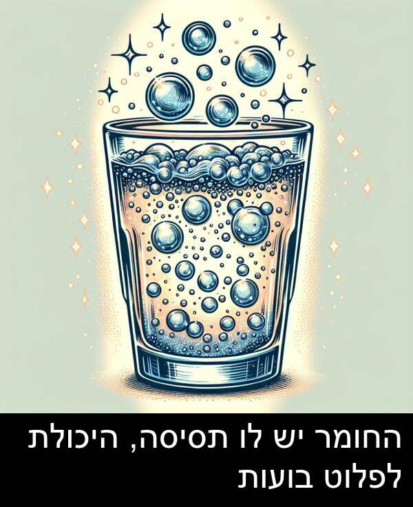 בועות: החומר יש לו תסיסה, היכולת לפלוט בועות