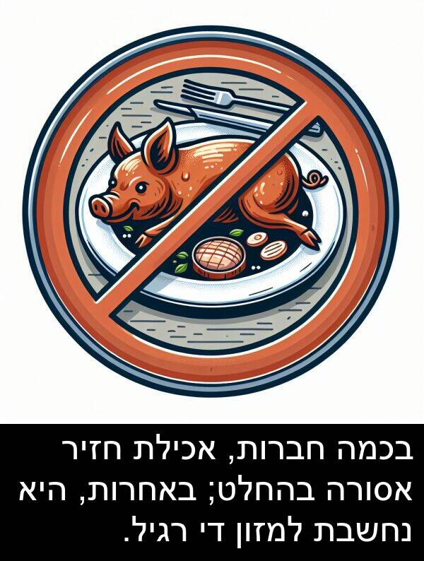 בהחלט: בכמה חברות, אכילת חזיר אסורה בהחלט; באחרות, היא נחשבת למזון די רגיל.