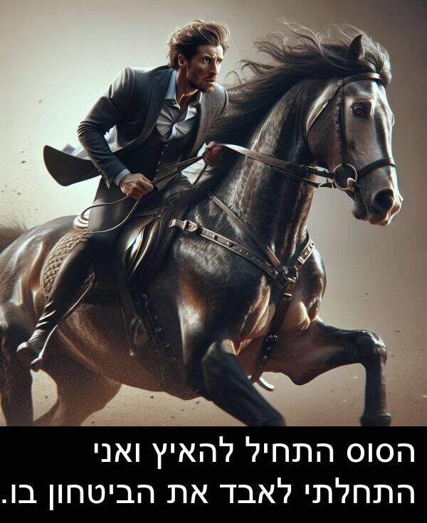ואני: הסוס התחיל להאיץ ואני התחלתי לאבד את הביטחון בו.
