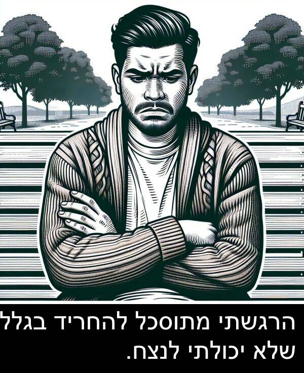 בגלל: הרגשתי מתוסכל להחריד בגלל שלא יכולתי לנצח.
