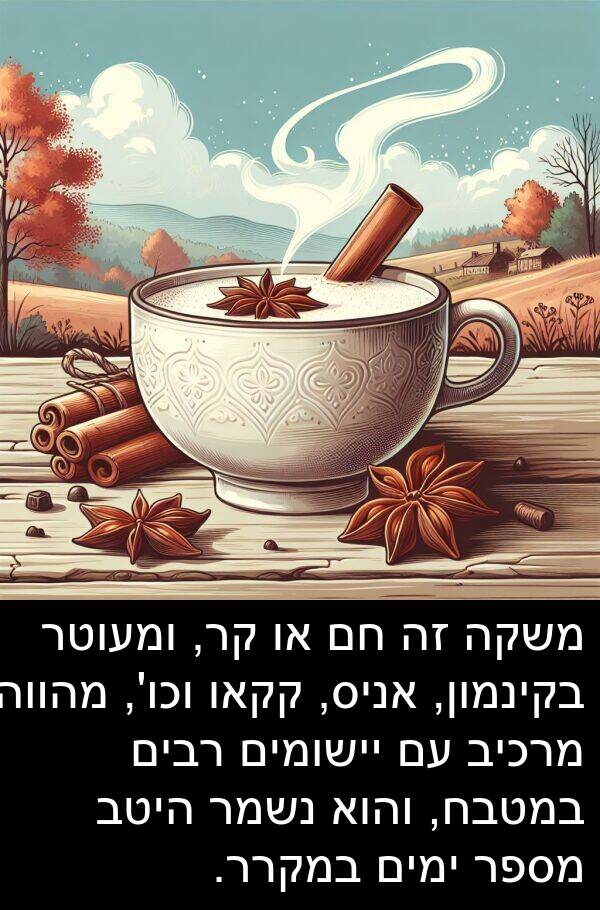 מהווה: משקה זה חם או קר, ומעוטר בקינמון, אניס, קקאו וכו', מהווה מרכיב עם יישומים רבים במטבח, והוא נשמר היטב מספר ימים במקרר.