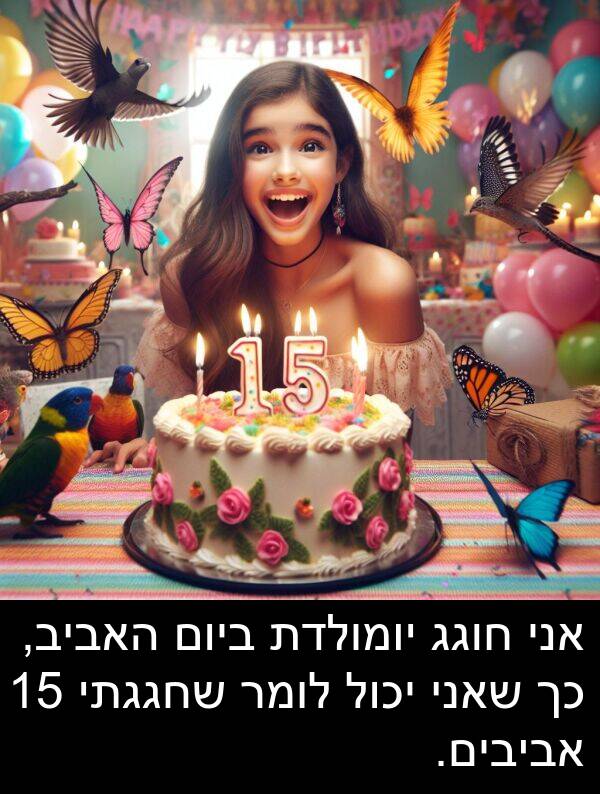 חוגג: אני חוגג יומולדת ביום האביב, כך שאני יכול לומר שחגגתי 15 אביבים.