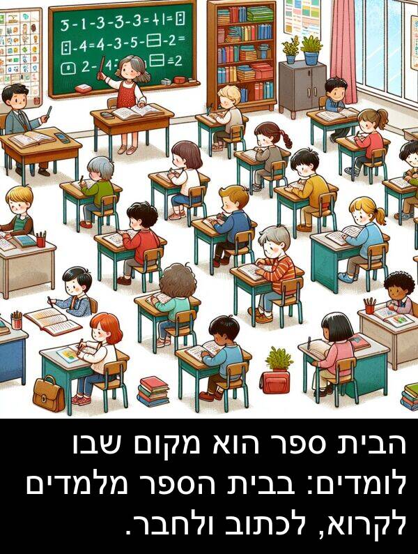 בבית: הבית ספר הוא מקום שבו לומדים: בבית הספר מלמדים לקרוא, לכתוב ולחבר.