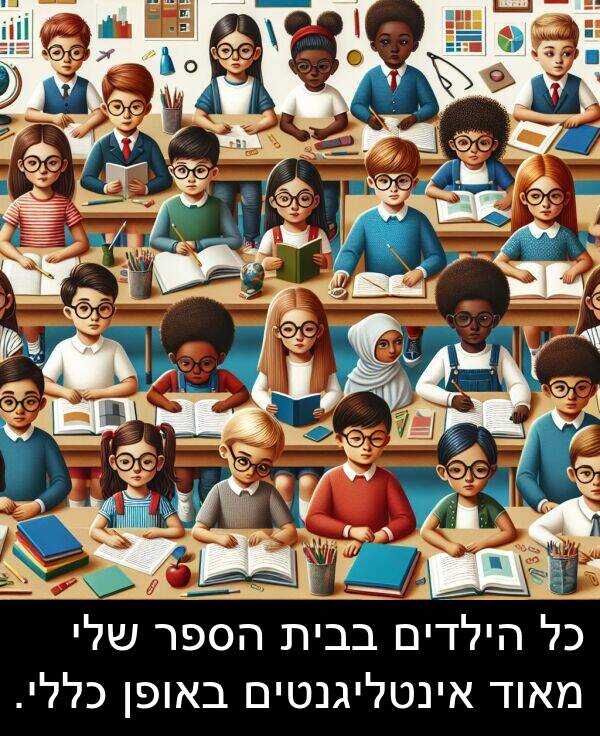 באופן: כל הילדים בבית הספר שלי מאוד אינטליגנטים באופן כללי.
