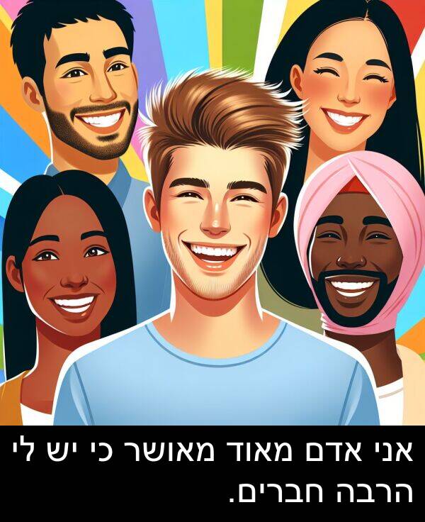 מאושר: אני אדם מאוד מאושר כי יש לי הרבה חברים.