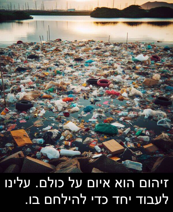 עלינו: זיהום הוא איום על כולם. עלינו לעבוד יחד כדי להילחם בו.