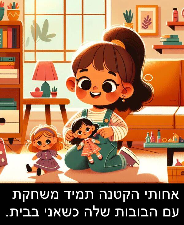 בבית: אחותי הקטנה תמיד משחקת עם הבובות שלה כשאני בבית.