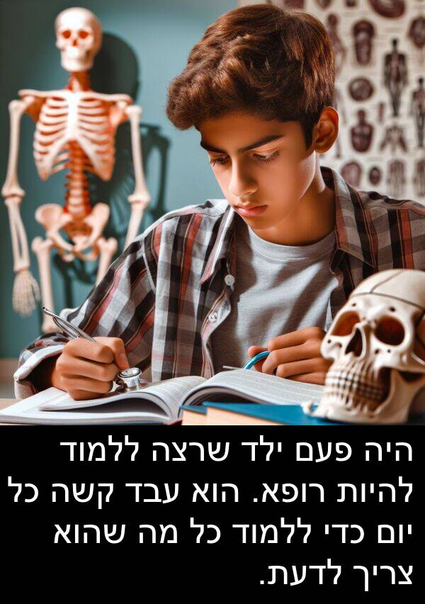 פעם: היה פעם ילד שרצה ללמוד להיות רופא. הוא עבד קשה כל יום כדי ללמוד כל מה שהוא צריך לדעת.