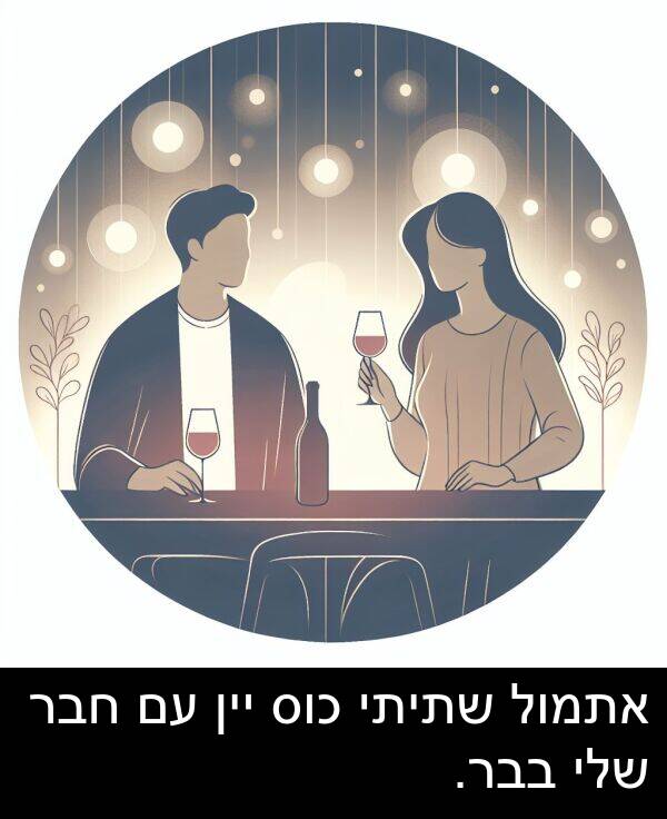 חבר: אתמול שתיתי כוס יין עם חבר שלי בבר.