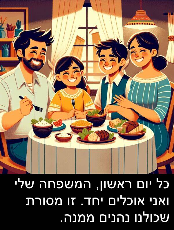אוכלים: כל יום ראשון, המשפחה שלי ואני אוכלים יחד. זו מסורת שכולנו נהנים ממנה.