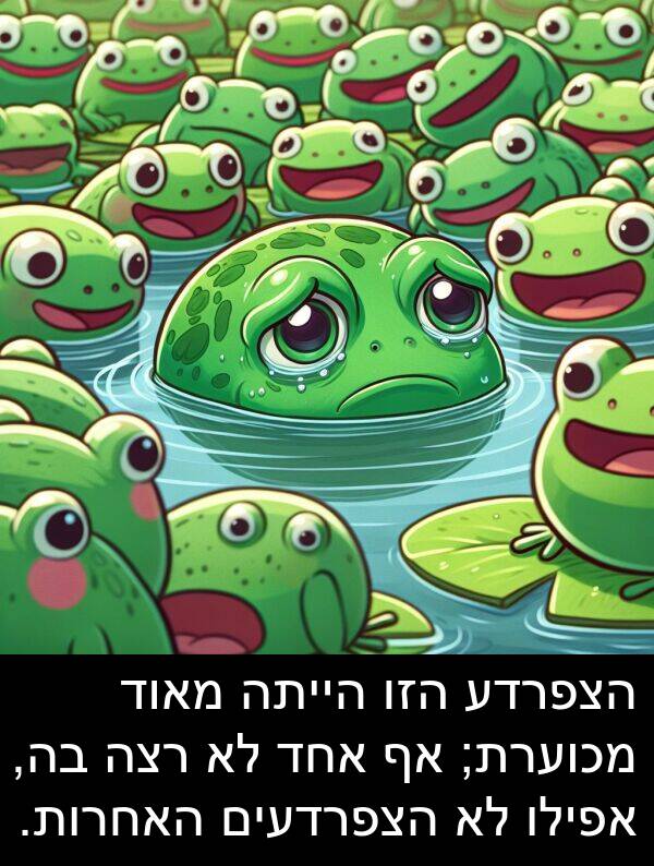 רצה: הצפרדע הזו הייתה מאוד מכוערת; אף אחד לא רצה בה, אפילו לא הצפרדעים האחרות.