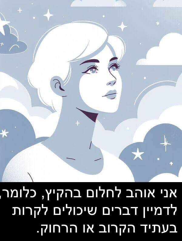 דברים: אני אוהב לחלום בהקיץ, כלומר, לדמיין דברים שיכולים לקרות בעתיד הקרוב או הרחוק.