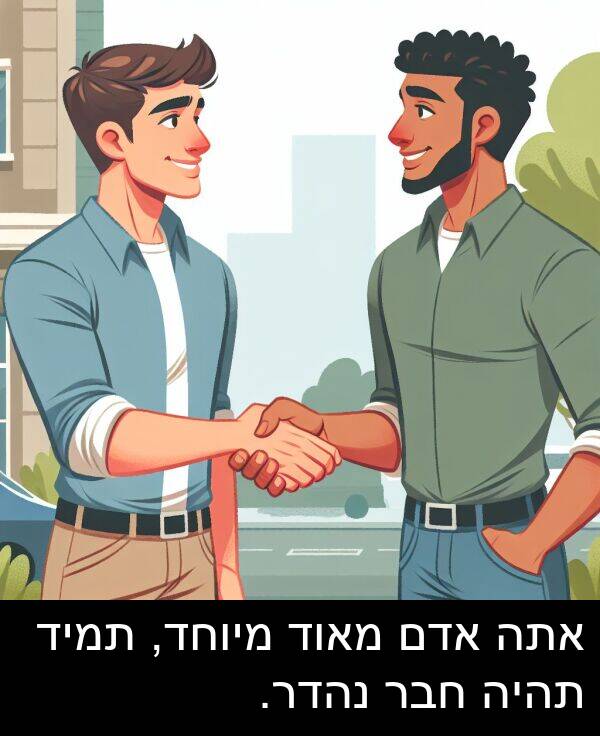 אדם: אתה אדם מאוד מיוחד, תמיד תהיה חבר נהדר.