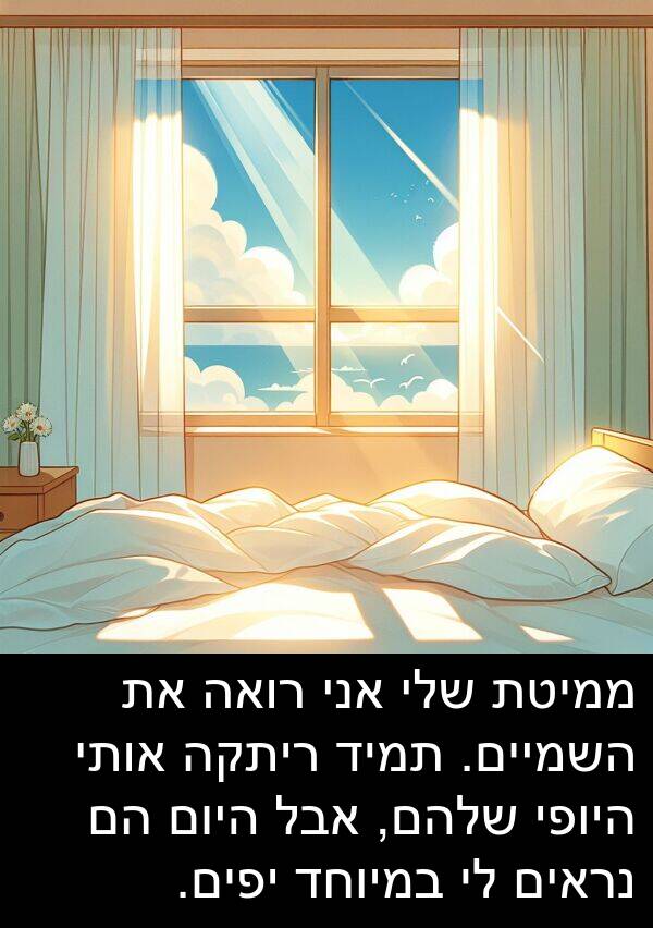 יפים: ממיטת שלי אני רואה את השמיים. תמיד ריתקה אותי היופי שלהם, אבל היום הם נראים לי במיוחד יפים.